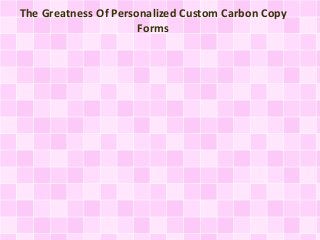 The Greatness Of Personalized Custom Carbon Copy 
Forms 
 