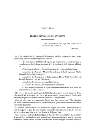 CHAPITRE IX

les juifs dans l’enseignement
Une Université où des Juifs sont tolérés est un
marais pontin à assécher.
Herder.

Le 21 décembre 1901, la Libre Parole de Drumont, publiait en première page l’entrefilet suivant, intitulé « Les treize Juifs de l’Institut » :
« La nomination de l’hébreu Bergson, qui a été nommé samedi dernier en
remplacement de M. Ravaison, porte à 13 le nombre de Juifs siégeant à l’Institut.
« Voici, par Académie et Faculté, le tableau des 12 autres fils de Judas :
« Académie des Sciences : Maurice Lévy, Loévy, Gabriel Lipmann, Michel
Lévy et R. Bichoffsliein, député ;
« Académie des Inscriptions et Belles Lettres : Henri Weill, Bréal, Oppert,
Reinach Salomon, Hartwig Derenbourg ;
« Académie des Sciences morales : Lyon Caen ;
« Académie des Beaux-Arts : Alphonse de Rothschild.
« Treize, nombre fatidique. A la place de ces treize hébreux, je ne serais pas
tranquille d’ici la fin de l’année. »
On peut se demander quelle aurait été l’indignation de ce même rédacteur de La
Libre Parole s’il avait vécu en 1936 et s’il avait assisté, comme nous, à l’infiltration
continue, progressive, accaparante des Juifs dans l’Enseignement.
C’est, en effet, sous le pro-consulat du juif Jean Zay, ministre de l’Éducation dite
Nationale, dans le cabinet Blum, de sinistre mémoire, que date l’invasion juive dans les
Universités de France.
La Juiverie Internationale avait compris de longue date toute l’importance qu’il y
avait à préparer le goy, dès son enfance, à admettre sans réserve toutes les théories
juives et même à en faire le fervent défenseur de la race élue.
C’est pourquoi les treize Juifs dont parlait La Libre Parole firent place à des milliers
de congénères qui étalèrent sans pudeur leurs cheveux crépus et leur nez crochus
derrière les chaires de nos facultés, de nos lycées, de nos collèges, si bien qu’il faudrait

 