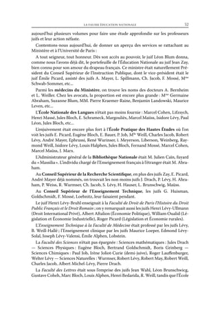 la fausse éducation nationale	

52

aujourd’hui plusieurs volumes pour faire une étude approfondie sur les professeurs
juifs et leur action néfaste.
Contentons-nous aujourd’hui, de donner un aperçu des services se rattachant au
Ministère et à l’Université de Paris :
A tout seigneur, tout honneur. Dès son accès au pouvoir, le juif Léon Blum donna,
comme nous l’avons déjà dit, le portefeuille de l’Éducation Nationale au juif Jean Zay,
bien connu pour son amour du drapeau français. Ce ministre était naturellement Président du Conseil Supérieur de l’Instruction Publique, dont le vice-président était le
juif Êmile Picard, assisté des juifs A. Mayer, L. Spillmann, Ch. Jacob, F. Mossé, Mme
Schwab-Sommer, etc...
Parmi les médecins du Ministère, on trouve les noms des docteurs A. Bernheim
et L. Weiller. Chez les avocats, la proportion est encore plus grande : Mme Germaine
Abraham, Suzanne Blum, MM. Pierre Kraemer-Raine, Benjamin Landowski, Maurice
Leven, etc...
L’École Nationale des Langues n’était pas moins fournie : Marcel Cohen, Lifzsych,
Henri Massé, Jules Bloch, E. Schrameck, Margouliès, Marcel Maiiss, Isidore Lévy, Paul
Léon, Jules Bloch, etc...
L’enjuivement était encore plus fort à l’École Pratique des Hautes Études où l’on
voit les juifs E. Picard, Eugène Bloch, E. Bauer, P. Job, Mlle Weill, Charles Jacob, Robert
Lévy, André Mayer, Ephrussi, René Wurinser, ï. Meyerson, Liberson, Weinberg, Raymond Weill, Isidore Lévy, Louis Halphen, Jules Bloch, Fernand Mossé, Marcel Cohen,
Marcel Maüss, J. Marx.
L’Administrateur général de la Bibliothèque Nationale était M. Julien Caïn, fuyard
du « Massilia ». L’individu chargé de l’Enseignement français à l’étranger était M. Abraham.
Au Conseil Supérieur de la Recherche Scientifique, en plus des juifs Zay, E. Picard,
André Mayer déjà nommés, on trouvait les non moins juifs J. Drach, P. Lévy, H. Abraham, P. Weiss, R. Wurmser, Ch. Jacob, S. Lévy, H. Hauser, L. Brunschwig, Maüss.
Au Conseil Supérieur de l’Enseignement Technique, les juifs G. Huisman,
Goldschmidt, F. Mossé, Loebnitz, leur faisaient pendant.
Le juif Henri Lévy-Bruhl enseignait à la Faculté de Droit de Paris l’Histoire du Droit
Public Français et le Droit Romain ; on y remarquait aussi les juifs Henri Lévy-Ullmann
(Droit International Privé), Albert Aftalion (Économie Politique), William Oualid (Législation et Économie Industrielle), Roger Picard (Législation et Économie rurales).
L’Enseignement Technique à la Faculté de Médecine était professé par les juifs Lévy,
B. Weill-Hallé ; l’Enseignement clinique par les juifs Maurice Loeper, Edmond LévySolal, Joseph Lévy-Valensi, Émile Alphen, Lobstein.
La Faculté des Sciences n’était pas épargnée : Sciences mathématiques : Jules Drach
— Sciences Physiques  Eugène Bloch, Bertrand Goldschmidt, Boris Grinberg —
:
Sciences Chimiques : Paul Job, Irène Joliot-Curie (demi-juive), Roger Lauffenburger,
Welter Lévy — Sciences Naturelles : Wurmser, Robert Lévy, Robert May, Robert Weill,
Charles Jacob, Albert Michel-Lévy, Pierre Drach.
La Faculté des Lettres était sous l’emprise des juifs Jean Wahl, Léon Brunschwicg,
Gustave Coheh, Marc Bloch, Louis Alphen, Henri Bedarida, R. Weill, tandis que l’École

 