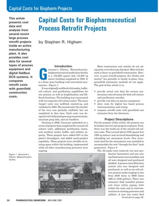34 PHARMACEUTICAL ENGINEERING MAY/JUNE 2006
Capital Costs for Biopharm Projects
Continued on page 36.
This article
presents cost
data and
analysis from
several recent
large process
retrofit projects
inside an active
manufacturing
plant. It also
provides cost
data for several
types of process
equipment and
digital fieldbus
DCS systems. It
compares
retrofit costs
with greenfield
construction
costs.
Capital Costs for Biopharmaceutical
Process Retrofit Projects
by Stephen R. Higham
Introduction
G
enzyme’s Allston, Massachusetts,
biopharmaceuticalproductionfacility
is a 132,600 square foot (12,300 sq
meter) building completed in 1994. It
is a three story building with interstitial mez-
zanines - Figure 1.
Itwasoriginallyoutfittedwithmedia,buffer,
cell culture, and purification capabilities for
one process, as well as lyophilization and fill-
finish functions. The building was constructed
with two separate cell culture suites. The main
(larger) suite was outfitted, started-up, and
validatedin1994.Thesecondsuite(thesmaller
of the two) was partially outfitted, but not
completed at that time. Each suite was de-
signed with dedicated gowning rooms/airlocks,
inoculum prep labs, and air handlers.
Starting in 2000, Genzyme embarked on a
series of projects that completed the second cell
culture suite, additional purification rooms,
and ancillary media, buffer, and utilities ca-
pacity. These projects have added 50% to the
plant’s throughput, and added multi-product
capability. These projects were retrofits of ex-
isting space within the building, implemented
while all other manufacturing processes were
ongoing.
Most construction cost articles do not ad-
equately cover this type of project. Most articles
tend to focus on greenfield construction. How-
ever, in pure retrofit projects, the “bricks and
mortar” are partially or totally in place, thus,
greenfield estimation methods do not apply.
The goal of this article is to:
• provide actual cost data for various con-
struction costs divisions for both cell culture
and purification retrofits.
• provide cost data on process equipment.
• show costs for digital bus based process
instrumentation and wiring.
• compare retrofit costs with greenfield cost
estimates from the literature.
Project Descriptions
For the purpose of this article, the projects can
bebrokenintotwosub-projectsorphases.First,
there was the build-out of the second cell cul-
ture suite. This covered about 3100 square feet
(290 sq meters) and involved demolishing and
rebuilding two mezzanine levels. New struc-
tural steel for the mezzanines was installed to
accommodate the new “through the floor” tank
geometries - Figure 2.
The old tanks were removed, two new pro-
duction bioreactors and one new
seedbioreactorwereinstalled,and
all were designed and purchased
skidded. A process microfiltration
system also was designed and
purchased, as well as six cell-cul-
ture process tanks ranging in size
from 2500 liters to 8000 liters
(660 to 2100 gallons). There was
extensive field installed process
and clean utility piping, both
within the suite and as intercon-
nections to existing processes and
utilities. A new city water feed
Figure 1. Genzyme’s
Allston, Massachusetts
facility.
 