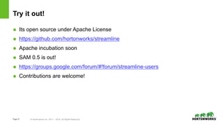 Page31 © Hortonworks Inc. 2011 – 2016. All Rights Reserved
Try it out!
 Its open source under Apache License
 https://github.com/hortonworks/streamline
 Apache incubation soon
 SAM 0.5 is out!
 https://groups.google.com/forum/#!forum/streamline-users
 Contributions are welcome!
 