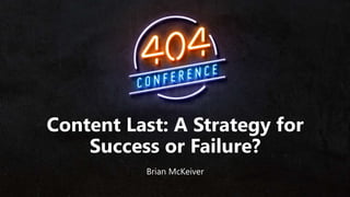 Content Last: A Strategy for
Success or Failure?
Brian McKeiver
 