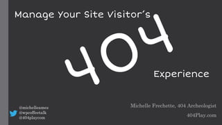Michelle Frechette, 404 Archeologist
404Play.com
@michelleames
@wpcoffeetalk
@404playcom
Manage Your Site Visitor’s
Experience
 