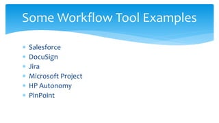  Salesforce
 DocuSign
 Jira
 Microsoft Project
 HP Autonomy
 PinPoint
Some Workflow Tool Examples
 
