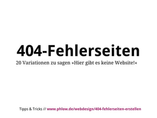 404-Fehlerseiten
20 Variationen zu sagen »Hier gibt es keine Website!«




 Tipps & Tricks // www.phlow.de/webdesign/404-fehlerseiten-erstellen
 