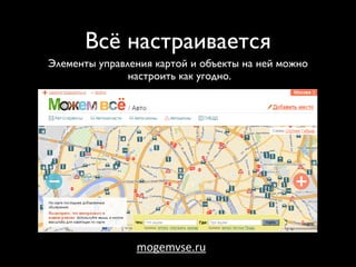 Всё настраивается
Элементы управления картой и объекты на ней можно
               настроить как угодно.




                mogemvse.ru
 