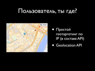 Пользователь, ты где?

            • Простой
              геотаргетинг по
              IP (в составе API)
            • Geolocation API
 