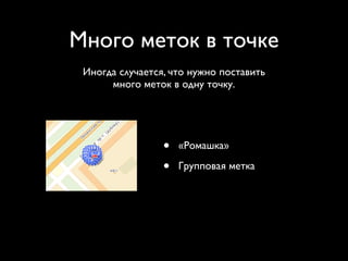 Много меток в точке
 Иногда случается, что нужно поставить
      много меток в одну точку.




                 •   «Ромашка»

                 •   Групповая метка
 