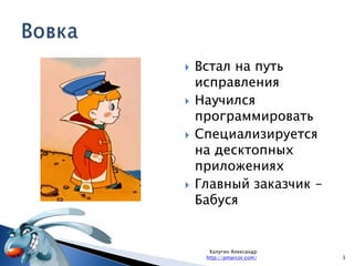 Калугин Александрhttp://pmarcor.com/3ВовкаВстал на путь исправленияНаучился программироватьСпециализируется на десктопных приложенияхГлавный заказчик - Бабуся