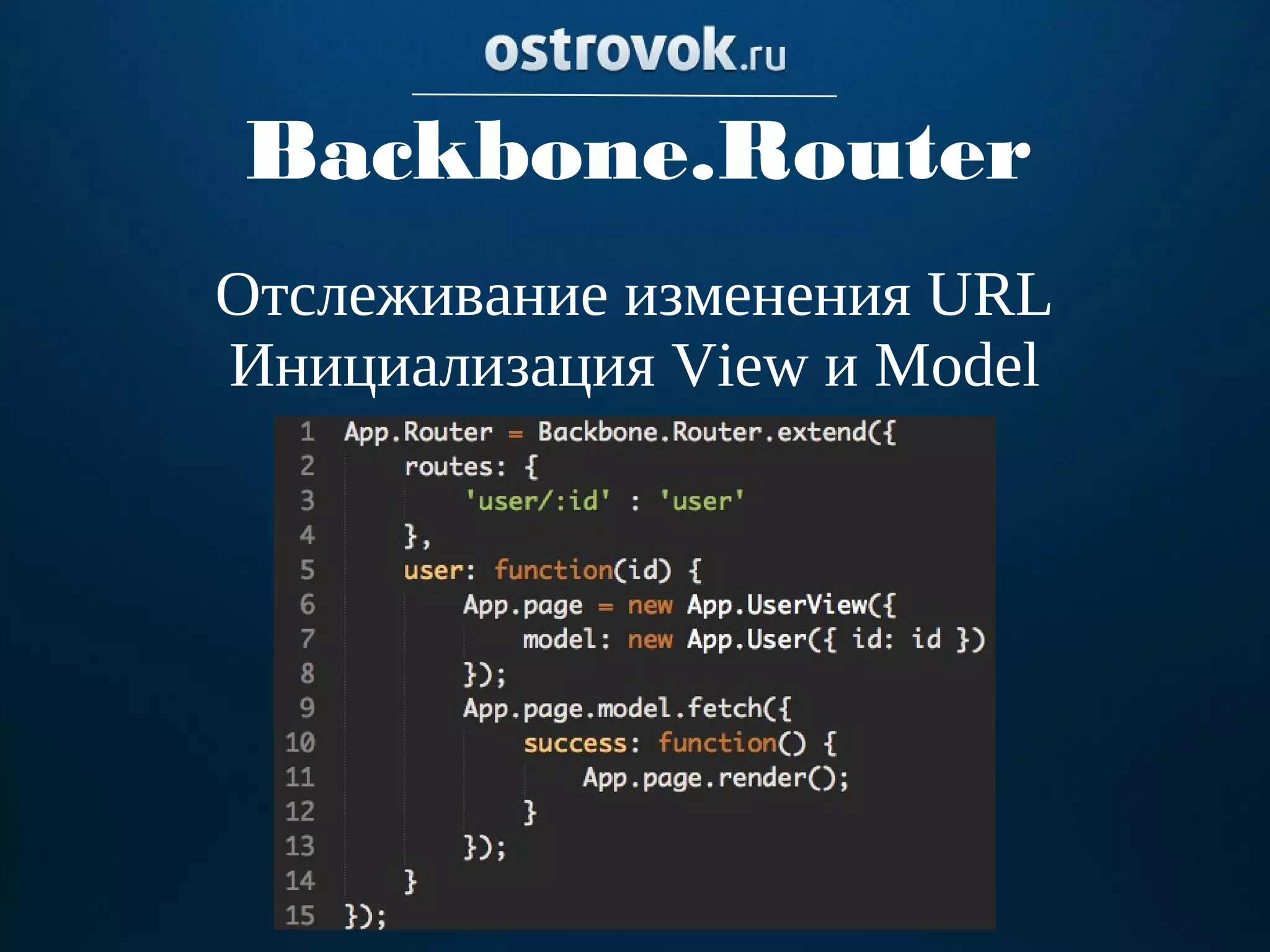 Backbone.Router
Отслеживание изменения URL
Инициализация View и Model
 