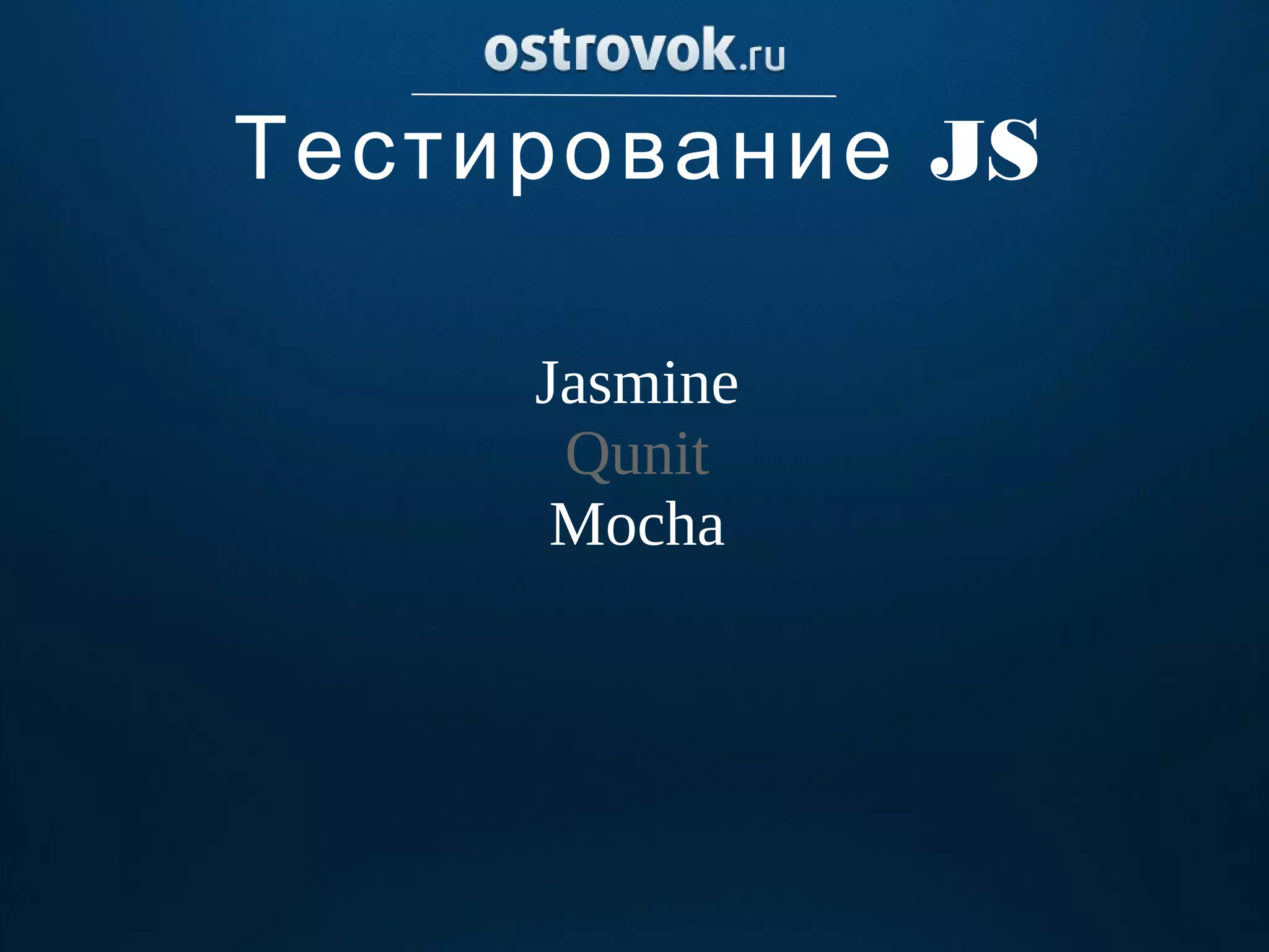 Тестирование JS

     Jasmine
      Qunit
      Mocha
 