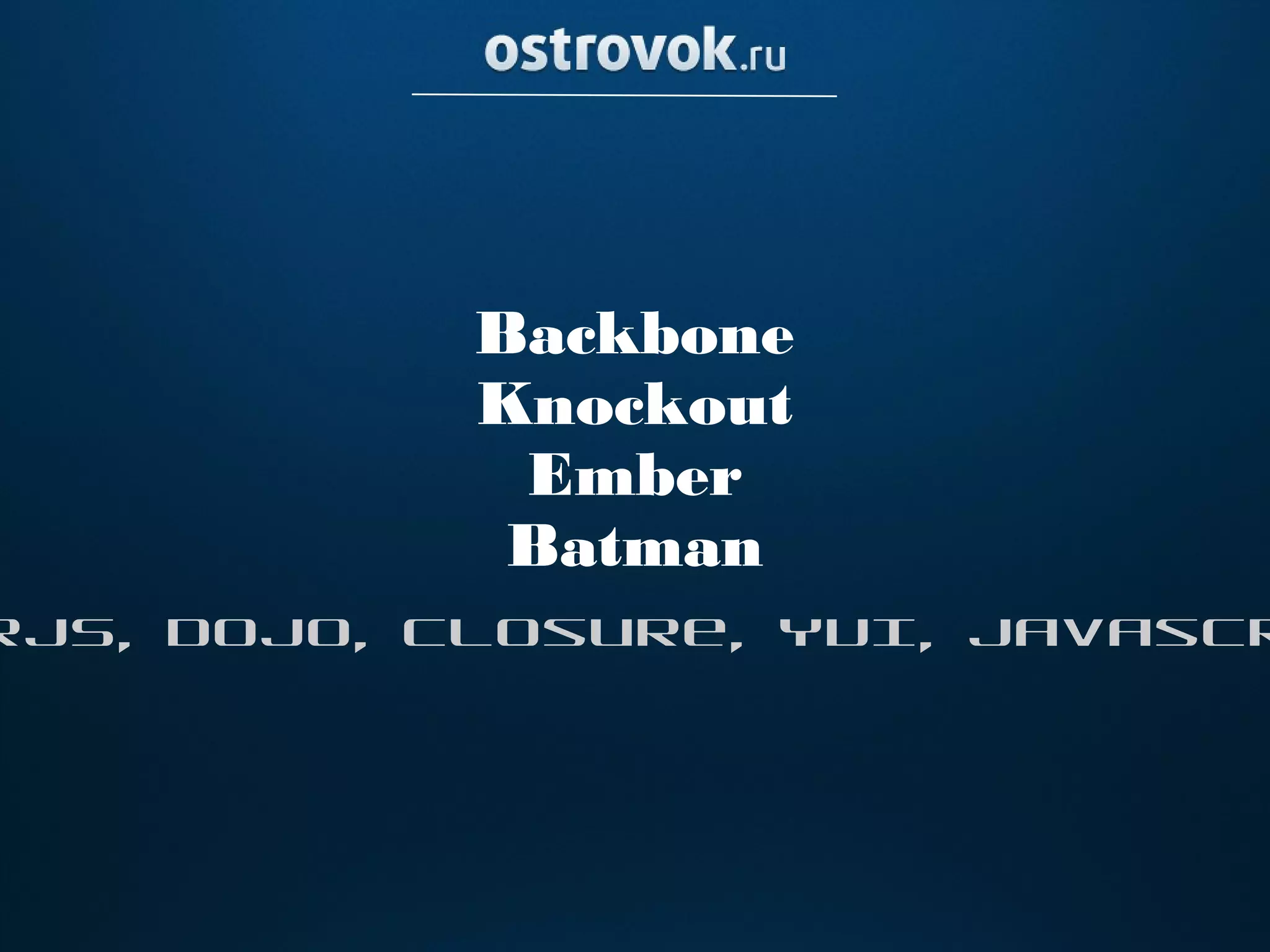 Backbone
            Knockout
             Ember
             Batman
rJS, Dojo, Closure, YUI, Javascr
 