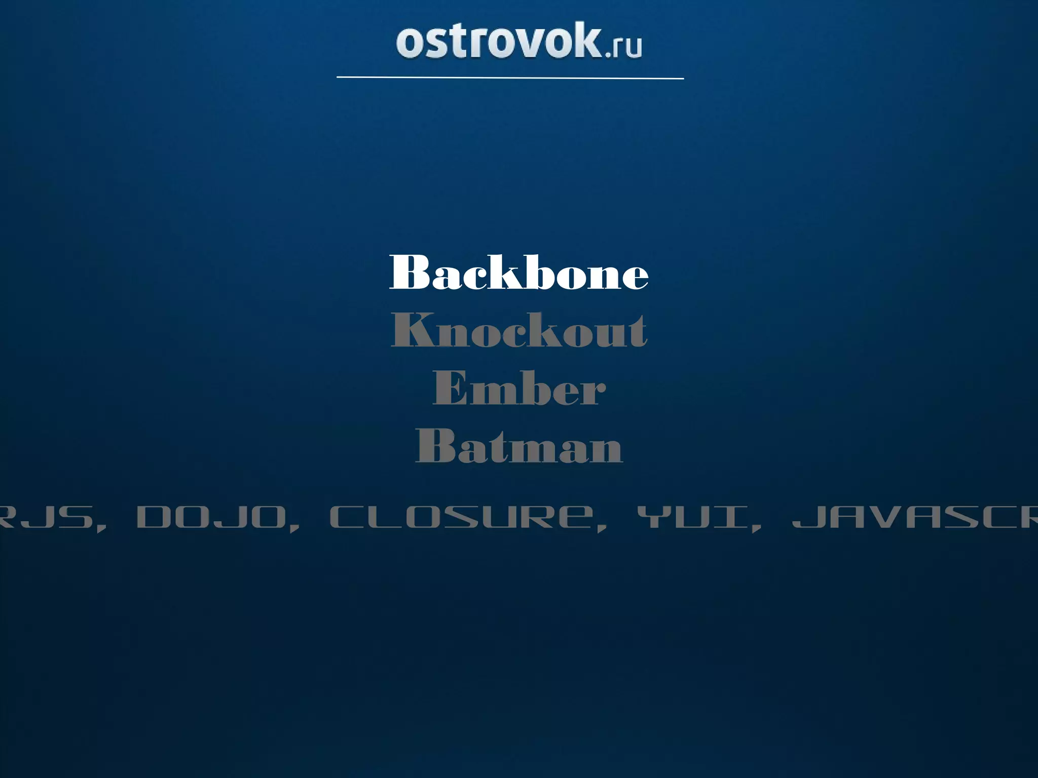 Backbone
            Knockout
             Ember
             Batman
rJS, Dojo, Closure, YUI, Javascr
 