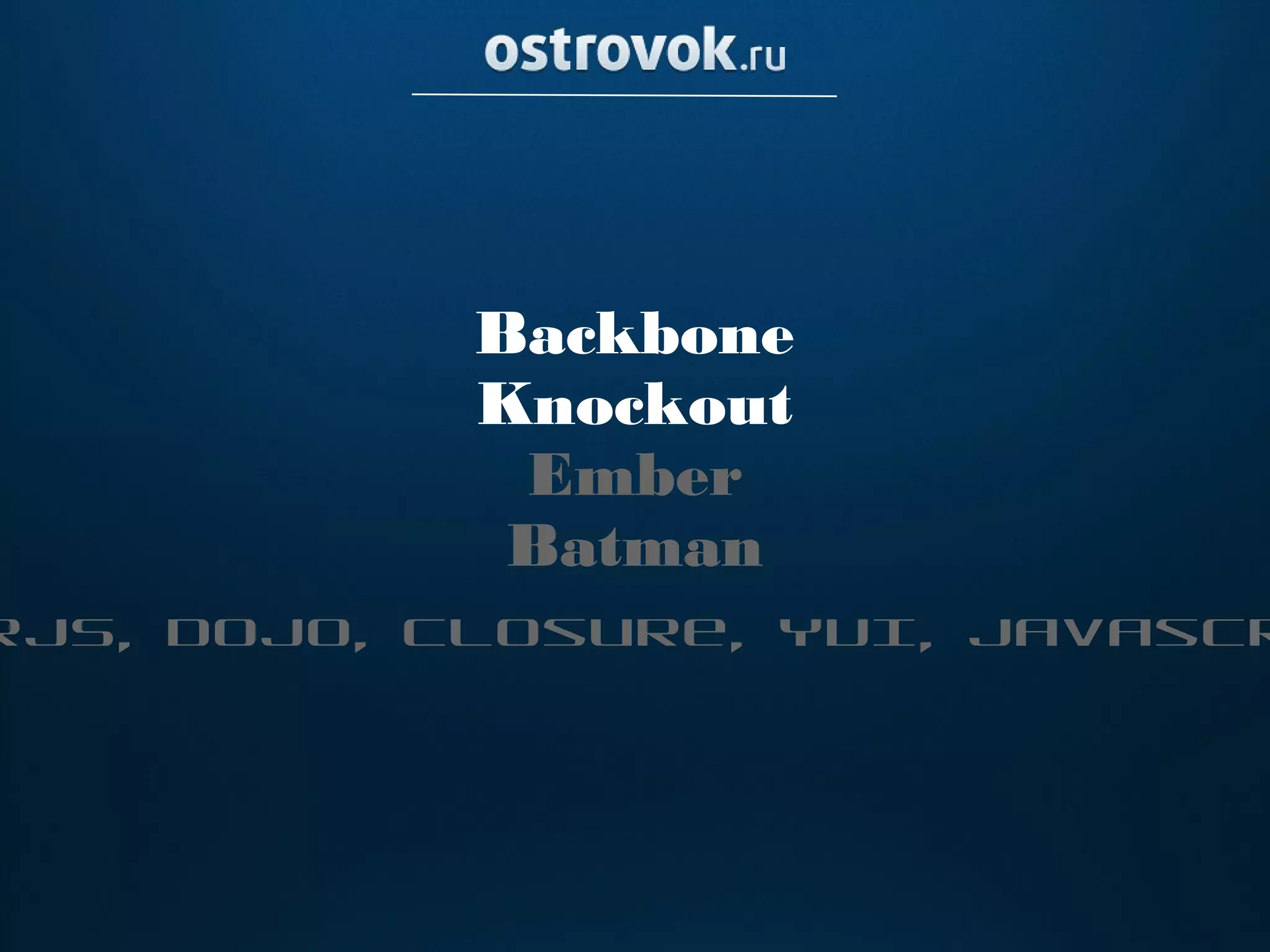 Backbone
            Knockout
             Ember
             Batman
rJS, Dojo, Closure, YUI, Javascr
 