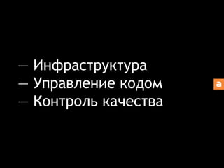 — Инфраструктура 
— Управление кодом 
— Контроль качества 
 