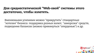 Для среднестатической “Web-овой” системы этого 
достаточно, чтобы взлететь. 
Вменяемыми усилиями можно “прикрутить” стандартные 
“хотелки” бизнеса: поддержка разных валют, “заморозка” средств, 
подведение балансов (можно прикинуться “оперденью”) и др. 
 