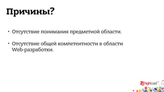 Причины? 
 Отсутствие понимания предметной области. 
 Отсутствие общей компетентности в области 
Web-разработки. 
 