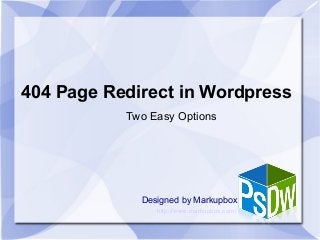 404 Page Redirect in Wordpress
Designed by Markupbox
Two Easy Options
http://www.markupbox.com/
 