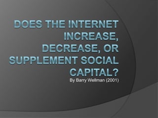 DOES the Internet Increase, Decrease, or Supplement Social Capital? By Barry Wellman (2001)  