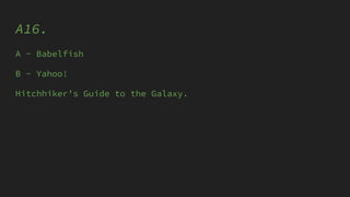 A16.
A - Babelfish
B - Yahoo!
Hitchhiker’s Guide to the Galaxy.
 