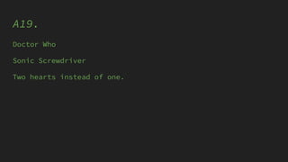 A19.
Doctor Who
Sonic Screwdriver
Two hearts instead of one.
 