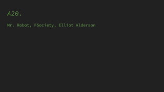 A20.
Mr. Robot, FSociety, Elliot Alderson
 