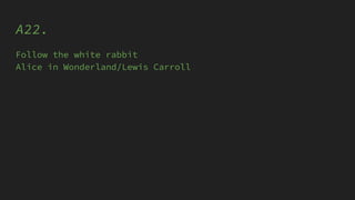 A22.
Follow the white rabbit
Alice in Wonderland/Lewis Carroll
 