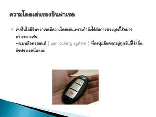    เทคโนโลยีอินฟราเรดมีความโดดเด่นเพราะกาลังได้รับการประยุกต์ใช้อย่าง
    กว้างขวางเช่น
    -ระบบล็อครถยนต์ ( car locking system ) ที่กดปุ่มล็อครถอยู่ทุกวันก็ใช้คลื่น
    อินฟราเรดนี่แหละ
 