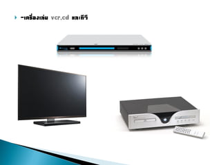    -เครื่องเล่น vcr,cd และทีวี
 