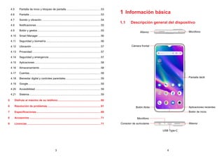 3 4
4.5 Pantalla de inicio y bloqueo de pantalla............................................... 53
4.6 Pantalla................................................................................................. 53
4.7 Sonido y vibración................................................................................. 54
4.8 Notificaciones........................................................................................ 55
4.9 Botón y gestos...................................................................................... 55
4.10 Smart Manager..................................................................................... 56
4.11 Seguridad y biometría........................................................................... 56
4.12 Ubicación.............................................................................................. 57
4.13 Privacidad............................................................................................. 57
4.14 Seguridad y emergencia....................................................................... 57
4.15 Aplicaciones.......................................................................................... 58
4.16 Almacenamiento................................................................................... 58
4.17 Cuentas................................................................................................. 58
4.18 Bienestar digital y controles parentales................................................ 59
4.19 Google................................................................................................... 59
4.20 Accesibilidad......................................................................................... 59
4.21 Sistema................................................................................................. 59
5	
Disfrute al máximo de su teléfono........................................................... 60
6 Resolución de problemas......................................................................... 61
7 Especificaciones........................................................................................ 69
8 Accesorios................................................................................................. 71
9 Licencias.................................................................................................... 71
1 Información básica
1.1 Descripción general del dispositivo
Micrófono
USB Type-C
Conector de auriculares
Cámara frontal
Botón Atrás
Botón de inicio
Pantalla táctil
Aplicaciones recientes
Altavoz
Micrófono
Altavoz
 