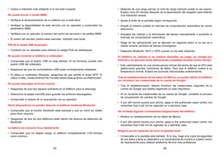 65 66
• Vuelva a intentarlo más adelante si la red está ocupada.
No puedo enviar o recibir MMS
• Verifique el almacenamiento de su teléfono por si está lleno.
• Verifique la disponibilidad de este servicio con su operador y compruebe los
parámetros MMS.
• Verifique con su operador el número del centro de servicios o de perfiles MMS.
• El centro del servidor podría estar saturado. Inténtelo más tarde.
PIN de la tarjeta SIM bloqueado
• Contacte con su operador para obtener el código PUK de desbloqueo.
No puedo conectar el teléfono al ordenador
• Compruebe que el puerto USB no está dañado. Si no funciona, pruebe otro
puerto USB del ordenador.
• Asegúrese de que los controladores USB están correctamente instalados.
• Si utiliza un ordenador Windows, asegúrese de que admite el modo MTP. Si
utiliza un Mac, instaleAndroid File Transfer desde www.android.com/filetransfer/.
No puedo descargar archivos nuevos
• Asegúrese de que hay espacio suficiente en el teléfono para la descarga.
• Seleccione la tarjeta microSD para guardar los archivos descargados.
• Compruebe el estado de su suscripción con su operador.
Otros dispositivos no pueden detectar el teléfono mediante Bluetooth
• Compruebe que la función Bluetooth está activada y que su móvil es visible
para otros usuarios.
• Asegúrese de que los dos teléfonos están dentro del alcance de detección de
Bluetooth.
La batería se consume muy rápidamente
• Compruebe que ha dejado cargar el teléfono completamente (120 minutos
como mínimo).
• Después de una carga parcial, el nivel de carga indicado puede no ser exacto.
Espere unos 20 minutos después de la desconexión del cargador para obtener
una indicación exacta.
• Ajuste el brillo de la pantalla según corresponda.
• Amplíe al máximo posible el intervalo de comprobación automática de correo
electrónico.
• Actualice las noticias y la información del tiempo manualmente o aumente el
intervalo de comprobación automática.
• Salga de las aplicaciones que se ejecutan en segundo plano si no las va a
utilizar durante períodos de tiempo prolongados.
• Desactive Bluetooth, Wi-Fi o GPS cuando no los esté utilizando.
El teléfono se calienta si se realizan llamadas, se juega, se navega por
Internet o se ejecutan otras aplicaciones complejas durante mucho tiempo
• Este calentamiento es una consecuencia normal del hecho de que la CPU está
gestionando grandes volúmenes de datos. Para que el teléfono vuelva a su
temperatura normal, finalice las acciones mencionadas anteriormente.
Tras el restablecimiento de los datos de fábrica, no puedo utilizar mi teléfono
sin introducir las credenciales de la cuenta de Google
• Tras el restablecimiento, deberá introducir las credenciales originales de la
cuenta de Google que estaba registrada en este dispositivo.
• Si no recuerda las credenciales de su cuenta de Google, complete el proceso
de recuperación de cuentas de Google.
• If you still cannot access your phone, apply to the authorized repair centre, but
remember that it will not be regarded as a warranty case.
He olvidado algunas contraseñas/códigos/claves del teléfono
• Realice un restablecimiento de los datos de fábrica.
• If you still cannot access your phone, apply to the authorized repair centre, but
remember that it will not be regarded as a warranty case.
Ninguna acción después de tocar la pantalla táctil
• Compruebe si la pantalla está dañada. Si lo hay, haga una copia de seguridad
de sus datos y lleve su dispositivo y el comprobante de compra a nuestro centro
de reparaciones para obtener asistencia técnica más profesional.
 