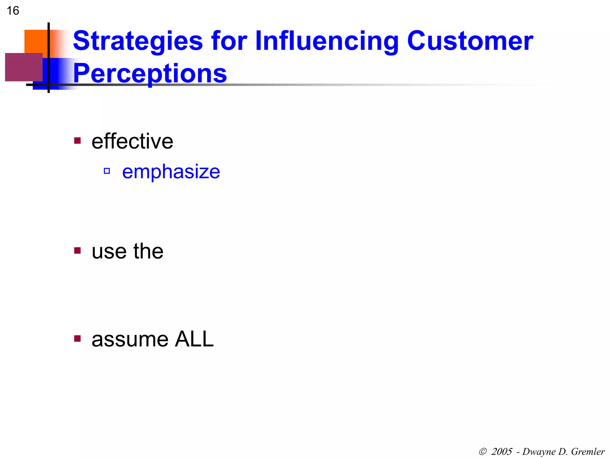 16 
Strategies for Influencing Customer 
Perceptions 
 - Dwayne D. Gremler 
 effective 
 emphasize 
 use the 
 assume ALL 
 