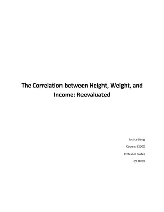 The Correlation between Height, Weight, and
Income: Reevaluated
Justice Jiang
Course: B2000
Professor Foster
09.18.09
 