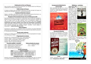 Biblioteca - novidades 
DVD Deus Não 
Está Morto: O 
estudante, Josh 
W h e a t o n t e r á 
sua fé desafiada 
diante de todos 
os seus colegas 
na aula de Filoso-fia. 
O pretensio-so 
professor Ra-disson 
orienta 
seus alunos a ne-garem 
a existência de Deus. Josh en-contra- 
se dividido ao ter de escolher 
entre sua crença e seu futuro. 
DVD 3 Palavri-nhas: 
As músi-cas 
que fizeram 
parte do universo 
infantil de milha-res 
de papais e 
mamães cristãos 
ganharam uma 
roupagem nova 
de muita quali-dade. 
São 10 cli-pes 
musicais ani-mados 
como “3 Palavrinhas”, “Deus 
criou os peixes”, “Eu estou alegre”, “O 
sabão”, dentre outros. 
Versículo 
Celebração da Ceia nos Marques 
Hoje, durante o período da Escola Dominical, o pr. Rinaldo estará nos Marques, 
celebrando com eles a Ceia do Senhor. 
Culto da Ação de Graças 
A Igreja do Matão está convidada a participar de Culto de Ação de Graças na 
casa da Leni Camargo no dia 13/11, próxima quinta feira. 
Cantata de Natal das crianças 
Papais e mamães, não deixem de trazer seus filhos na Escola Dominical e no 
culto à noite, pois estaremos ensaiando a cantata de Natal! 
Reunião de Encerramento de Ano com os Professores da ED 
Queridos professores, convocamos a todos para uma reunião de avaliação e, 
porque não, de confraternização, no próximo dia 29 de novembro, sábado, às 
19h, no salão social da IMM. Pedimos que os professores tragam um 
refrigerante ou suco, e as professoras tragam um petisco. Além disso, é muito 
importante que todos venham com roupa de caminhada ou ginástica 
(tênis, bermuda e camiseta ou legging, para as meninas). Sem este traje não 
será possível participar da reunião. Tragam, também, muita alegria e 
disposição!!! Superintendência da ED 
Novos membros 
Aqueles(as) irmãos(ãs) que desejam tornar-se membro da Igreja Metodista 
através da profissão de fé, batismo ou por assunção de votos devem procurar o 
Pr. Rinaldo para orientações. 
Oração pelos enfermos 
Oremos por irmãos que se encontram enfermos: Tite (recuperação de cirurgia), 
Alice (Marques) e Milton. 
Programação da semana 
Domingo: 9h - Escola Dominical / 19h - Culto vespertino. 
2ª feira: 19h30 – Culto na Congregação dos Marques. 
3ª feira: 19h30 - Discipulado / 19h30 - Teatro. 
5ª feira: 20h - Reunião de oração no templo. 
Sábado: 19h30 - Culto da Juventude. 
Escala do cultinho - novembro Aniversariantes da semana 
09/11- Roseli (profª) e Ana Paula (aux). 11/11 - Cleberson (Tico). 
16/11- Fabiana (prof ª) e Marli (aux). 11/11 - Izaque . 
23/11- Aline (prof ª) e Gabi (aux). 
30/11- Samuel (prof) e Cláudia (aux.). 
Escala da diaconia 
Campanha de doces e/ou chocolates 
Estamos necessitando doações de doces ou chocolates para dar às crianças 
no cultinho. Quem puder colaborar deve procurar a Valéria, a Nani ou a Li. 
Acampamento Bidistrital de 
Juvenis 2014 
Será realizado nos dias 14 a 15 de 
novembro o Bidistrital Acampadentro 
Juvenis na Igreja Betânia. Informa-ções 
com Fred. 
Encontro Bi-Distrital 
O Encontro Bi-Distrital Campinas/ 
Piracicaba será realizado em Limeira 
nos dias 15 e 16 de novembro. 
Informações e inscrições com o 
Wanderson. 
Frase 
“Nossa salvação é pura dádiva de 
Deus.” Benjamin B. Warfield 
DIA PORTA DA FRENTE 
9 Roseli Perez Barrozo Edilaine V. Ribeiro (Nany) 16 
Miriam R. 
da Silva Doarte 
Nadir Ribeiro Galvão 
23 
Maria de Oliveira (Lia) 
Fred 
W. 
Alves Doarte 
30 
Denis da Silva Araújo 
Monica da Silva Araújo 
