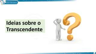 Ideias sobre o
Transcendente
6
 