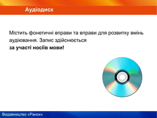 Видавництво «Ранок»
Містить фонетичні вправи та вправи для розвитку вмінь
аудіювання. Запис здійснюється
за участі носіїв мови!
Аудіодиск
 