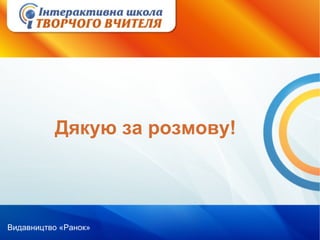 Видавництво «Ранок»
Дякую за розмову!
 