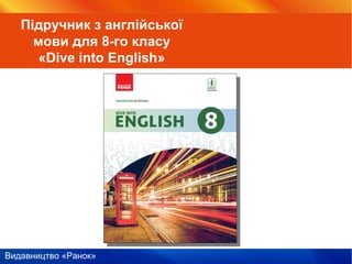 Видавництво «Ранок»
Підручник з англійської
мови для 8-го класу
«Dive into English»
 