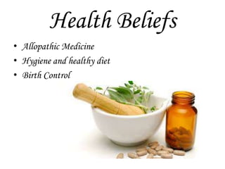 Health Beliefs
• Allopathic Medicine
• Hygiene and healthy diet
• Birth Control
 