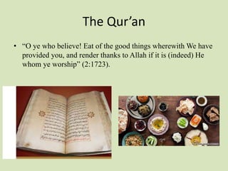 The Qur’an
• “O ye who believe! Eat of the good things wherewith We have
provided you, and render thanks to Allah if it is (indeed) He
whom ye worship” (2:1723).
 