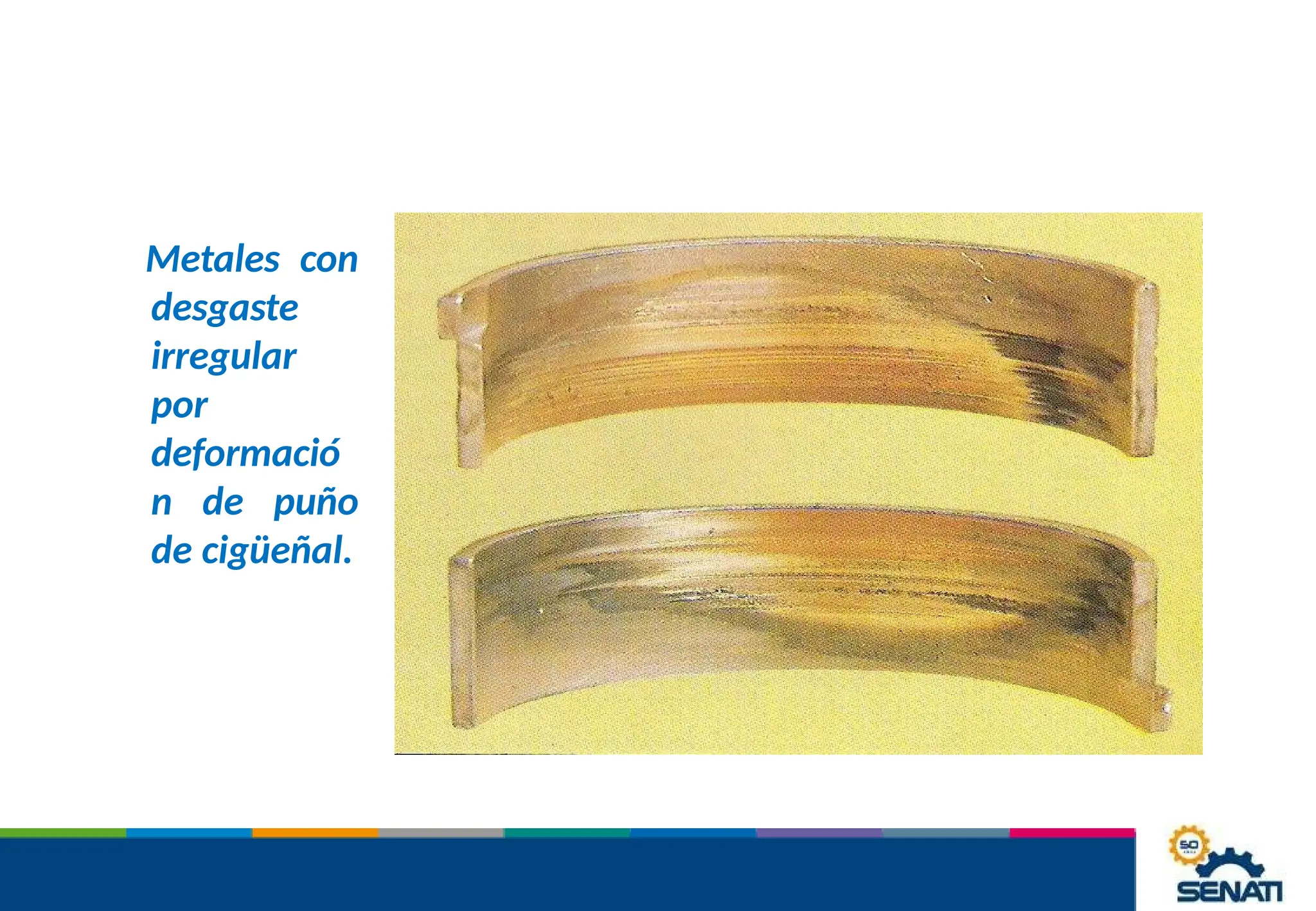 Metales con
desgaste
irregular
por
deformació
n de puño
de cigüeñal.
 