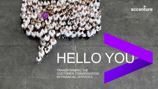 TRANSFORMING THE
CUSTOMER CONVERSATION
IN FINANCIAL SERVICES
HELLO YOU
 
