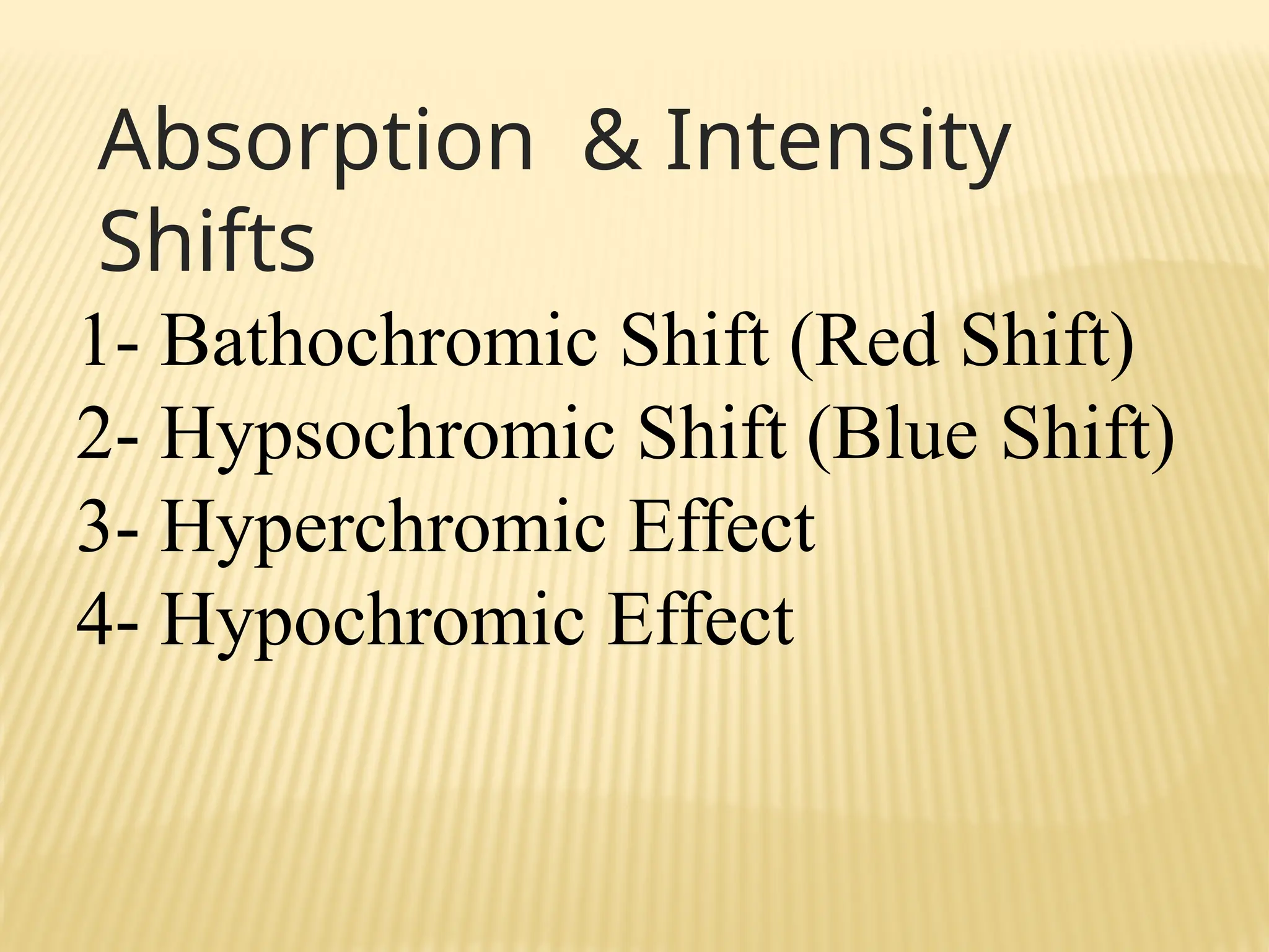 Absorption & Intensity
Shifts
1- Bathochromic Shift (Red Shift)
2- Hypsochromic Shift (Blue Shift)
3- Hyperchromic Effect
4- Hypochromic Effect
 