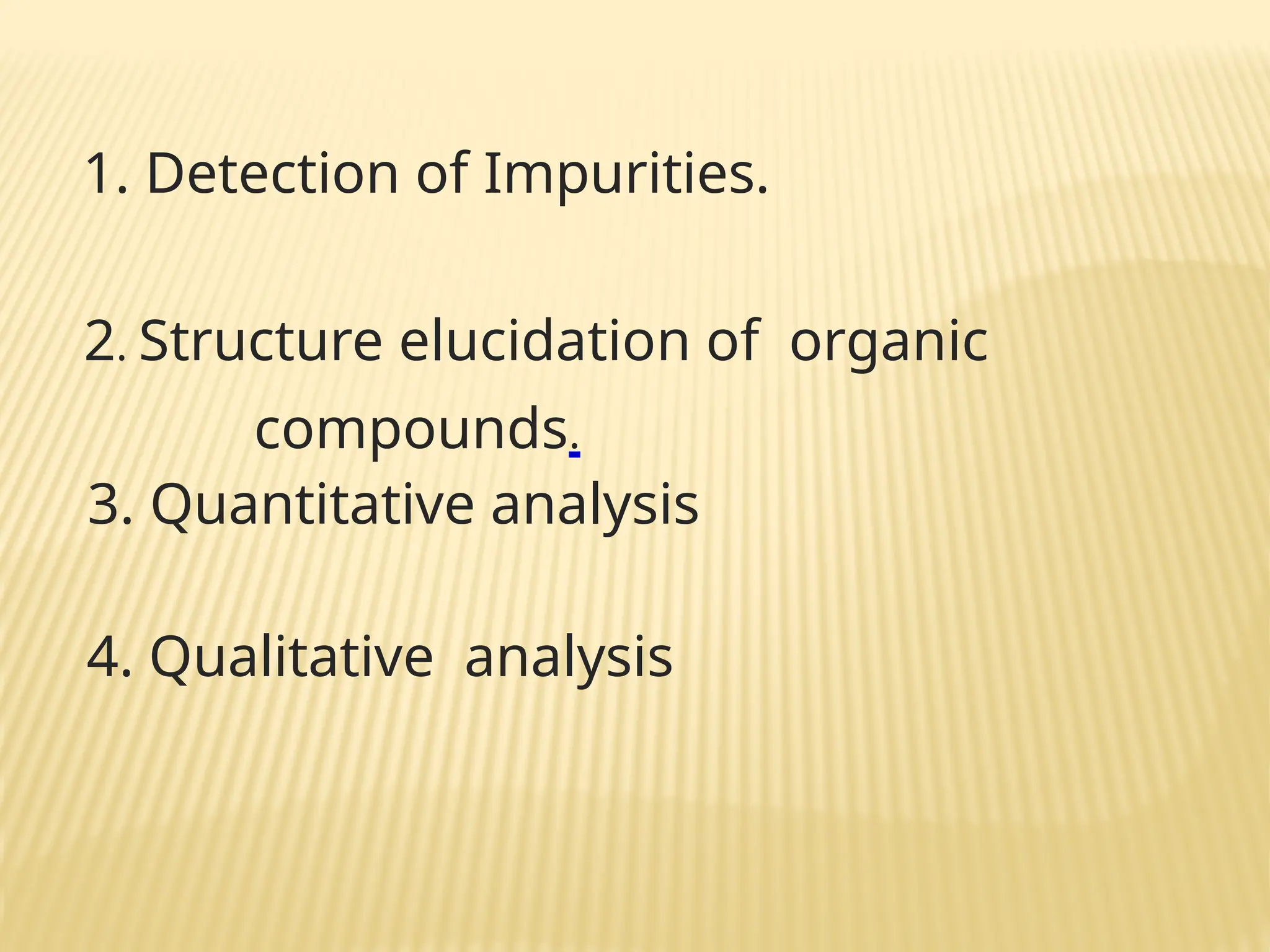 1. Detection of Impurities.
2. Structure elucidation of organic
compounds.
3. Quantitative analysis
4. Qualitative analysis
 