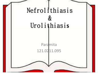 Nefrolithiasis
&
Urolithiasis
Paramita
121.0211.095
 