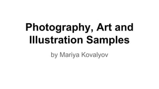 Photography, Art and
Illustration Samples
by Mariya Kovalyov
 