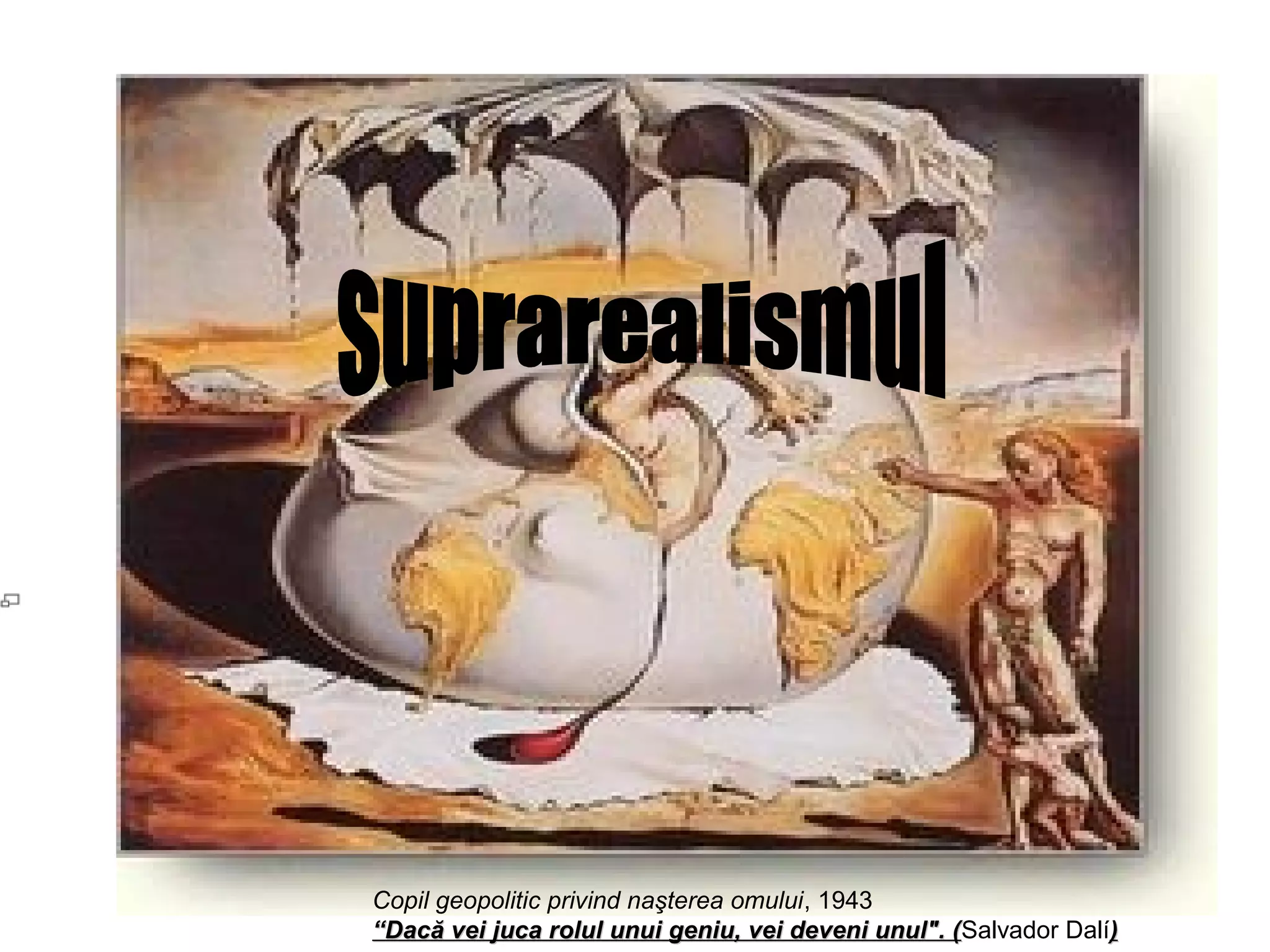 Copil geopolitic privind naşterea omului, 1943
“Dacă vei juca rolul unui geniu, vei deveni unul". (Salvador Dalí)
                                                   (
 