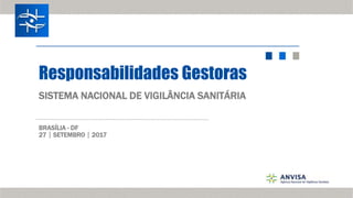 Responsabilidades Gestoras
SISTEMA NACIONAL DE VIGILÂNCIA SANITÁRIA
BRASÍLIA - DF
27SETEMBRO2017
 