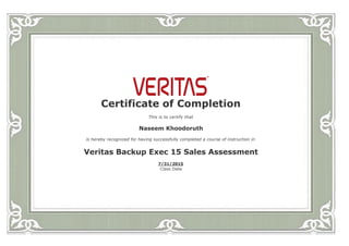  
Certificate of Completion
This is to certify that
Naseem Khoodoruth
is hereby recognized for having successfully completed a course of instruction in
Veritas Backup Exec 15 Sales Assessment
7/31/2015
Class Date
 