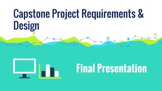 Capstone Project Requirements &
Design
Final Presentation
 